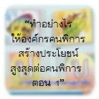 “ทำอย่างไรให้องค์กรคนพิการสร้างประโยชน์สูงสุดต่อคนพิการ ตอน 1”